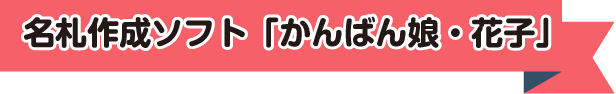 名札作成ソフト「かんばん娘・花子」